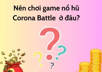 Nên chơi game nổ hũ Corona Battle ở đâu?