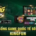 Kingfun - Cổng game quốc tế số 1 với hơn 11 triệu lượt tải năm 2024